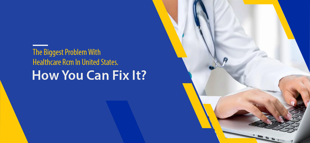 The Biggest Problem With Healthcare Rcm In United States, And How You Can Fix It?